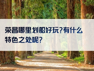 荣昌哪里划船好玩？有什么特色之处呢？
