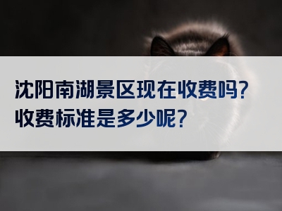 沈阳南湖景区现在收费吗？收费标准是多少呢？