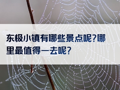 东极小镇有哪些景点呢？哪里最值得一去呢？