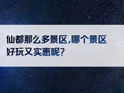 仙都那么多景区，哪个景区好玩又实惠呢？