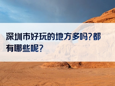 深圳市好玩的地方多吗？都有哪些呢？