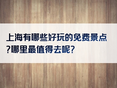 上海有哪些好玩的免费景点？哪里最值得去呢？