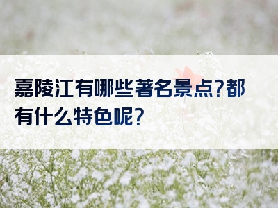 嘉陵江有哪些著名景点？都有什么特色呢？