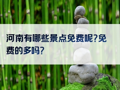 河南有哪些景点免费呢？免费的多吗？