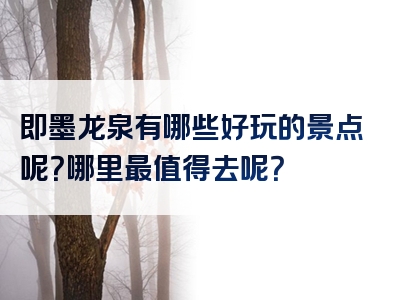 即墨龙泉有哪些好玩的景点呢？哪里最值得去呢？