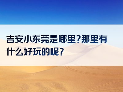 吉安小东莞是哪里？那里有什么好玩的呢？