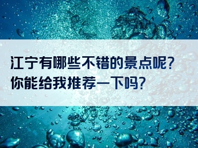江宁有哪些不错的景点呢？你能给我推荐一下吗？