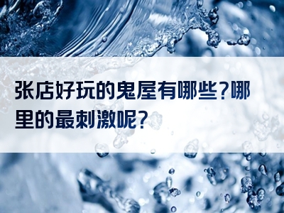 张店好玩的鬼屋有哪些？哪里的最刺激呢？