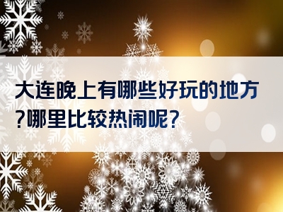 大连晚上有哪些好玩的地方？哪里比较热闹呢？