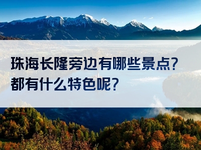 珠海长隆旁边有哪些景点？都有什么特色呢？