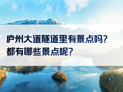 庐州大道隧道里有景点吗？都有哪些景点呢？