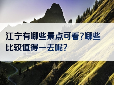 江宁有哪些景点可看？哪些比较值得一去呢？