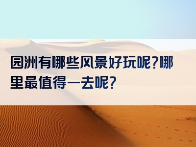 园洲有哪些风景好玩呢？哪里最值得一去呢？