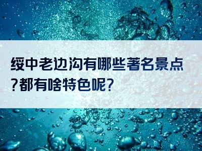 绥中老边沟有哪些著名景点？都有啥特色呢？