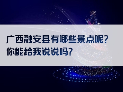 广西融安县有哪些景点呢？你能给我说说吗？