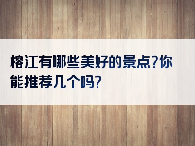 榕江有哪些美好的景点？你能推荐几个吗？