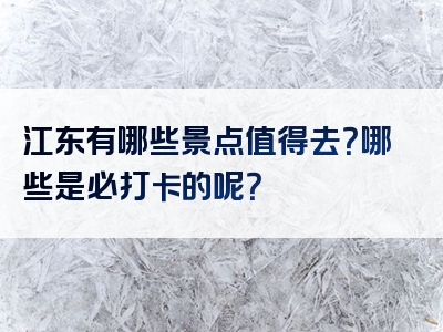 江东有哪些景点值得去？哪些是必打卡的呢？