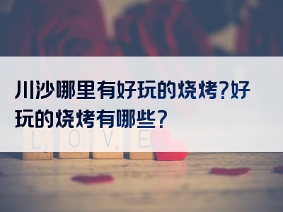 川沙哪里有好玩的烧烤？好玩的烧烤有哪些？