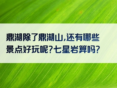 鼎湖除了鼎湖山，还有哪些景点好玩呢？七星岩算吗？