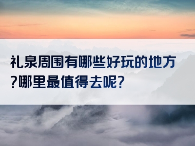 礼泉周围有哪些好玩的地方？哪里最值得去呢？