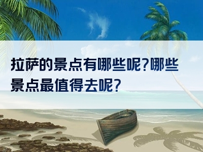 拉萨的景点有哪些呢？哪些景点最值得去呢？