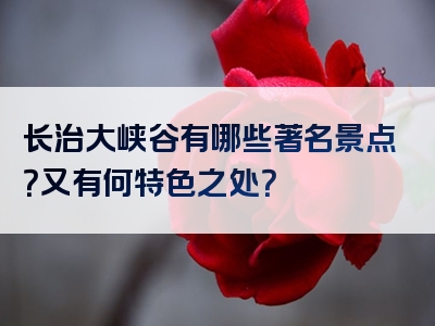 长治大峡谷有哪些著名景点？又有何特色之处？