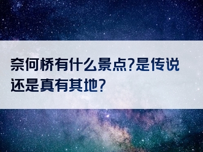 奈何桥有什么景点？是传说还是真有其地？