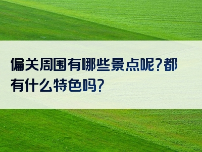 偏关周围有哪些景点呢？都有什么特色吗？