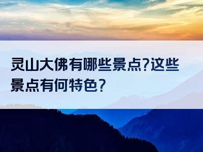 灵山大佛有哪些景点？这些景点有何特色？