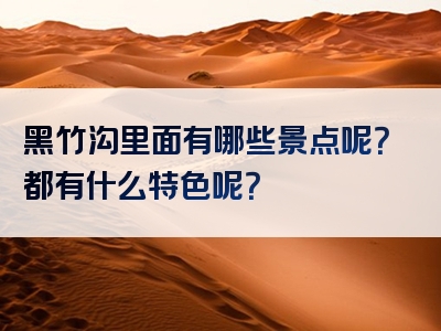 黑竹沟里面有哪些景点呢？都有什么特色呢？