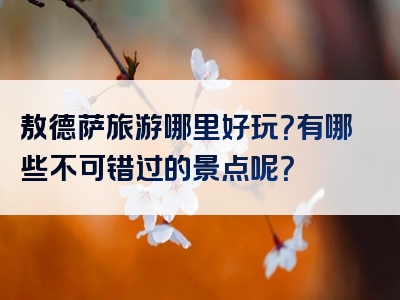 敖德萨旅游哪里好玩？有哪些不可错过的景点呢？