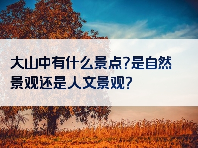 大山中有什么景点？是自然景观还是人文景观？