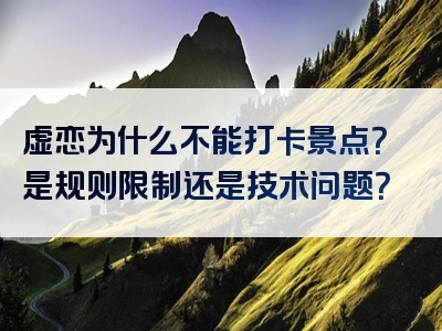 虚恋为什么不能打卡景点？是规则限制还是技术问题？
