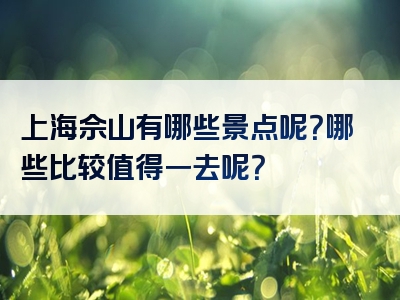 上海佘山有哪些景点呢？哪些比较值得一去呢？