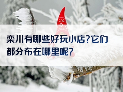 栾川有哪些好玩小店？它们都分布在哪里呢？