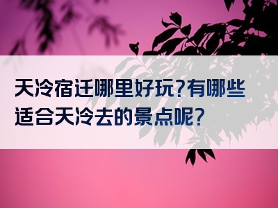 天冷宿迁哪里好玩？有哪些适合天冷去的景点呢？