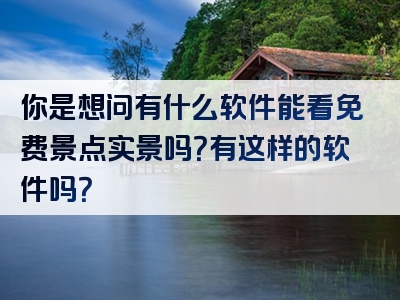 你是想问有什么软件能看免费景点实景吗？有这样的软件吗？