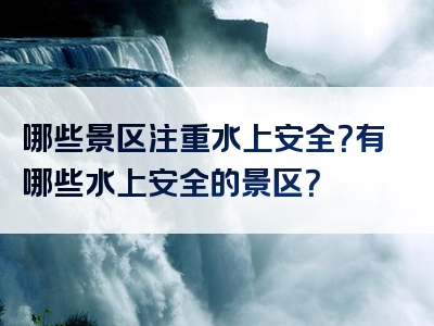 哪些景区注重水上安全？有哪些水上安全的景区？