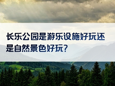 长乐公园是游乐设施好玩还是自然景色好玩？