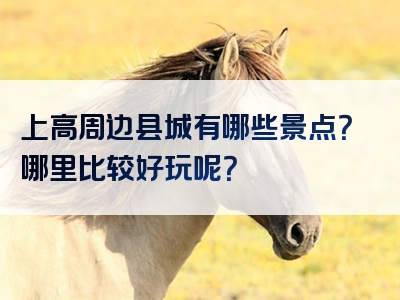 上高周边县城有哪些景点？哪里比较好玩呢？