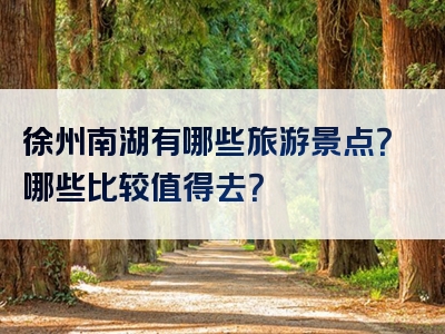 徐州南湖有哪些旅游景点？哪些比较值得去？