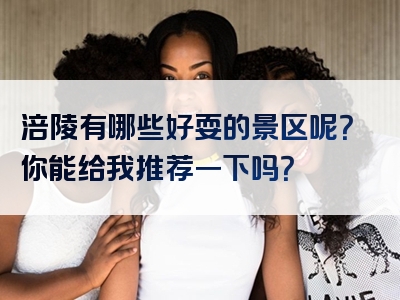 涪陵有哪些好耍的景区呢？你能给我推荐一下吗？