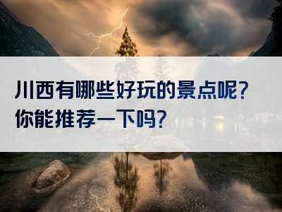 川西有哪些好玩的景点呢？你能推荐一下吗？