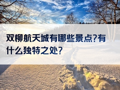 双柳航天城有哪些景点？有什么独特之处？