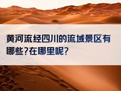 黄河流经四川的流域景区有哪些？在哪里呢？