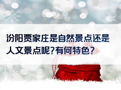 汾阳贾家庄是自然景点还是人文景点呢？有何特色？