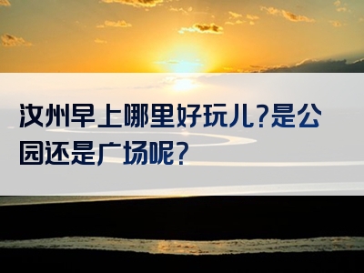 汝州早上哪里好玩儿？是公园还是广场呢？