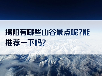 揭阳有哪些山谷景点呢？能推荐一下吗？