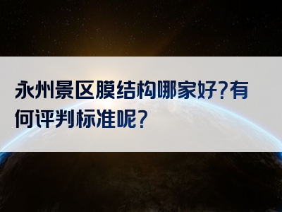 永州景区膜结构哪家好？有何评判标准呢？