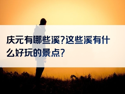 庆元有哪些溪？这些溪有什么好玩的景点？